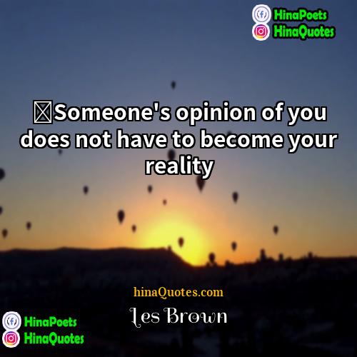 Les Brown Quotes | ‎Someone's opinion of you does not have